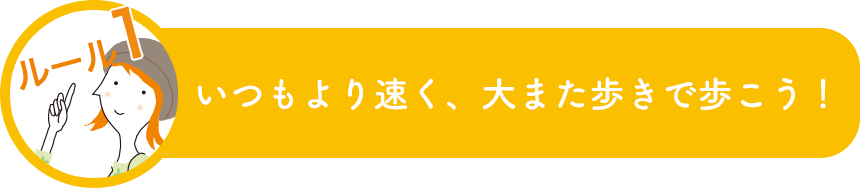 いつもより速く、大また歩きで歩こう！